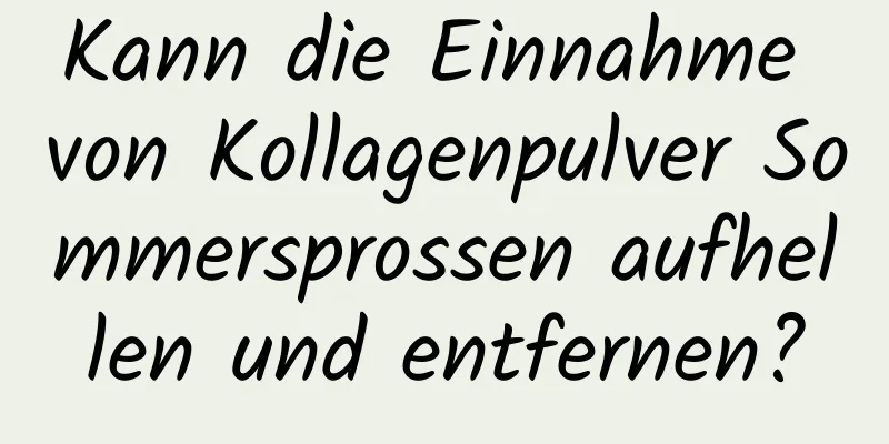 Kann die Einnahme von Kollagenpulver Sommersprossen aufhellen und entfernen?