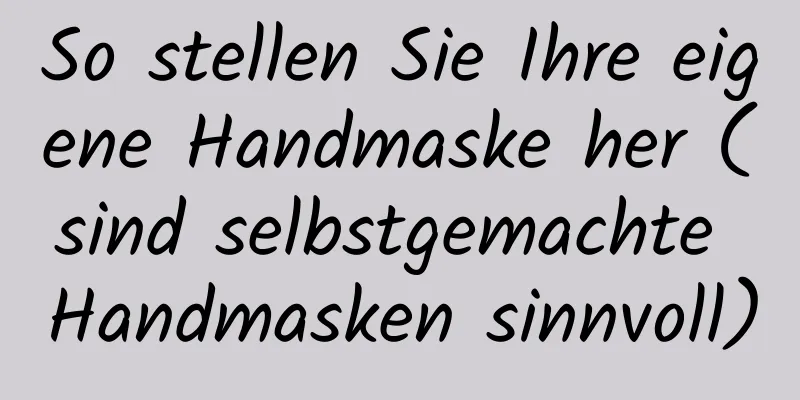 So stellen Sie Ihre eigene Handmaske her (sind selbstgemachte Handmasken sinnvoll)