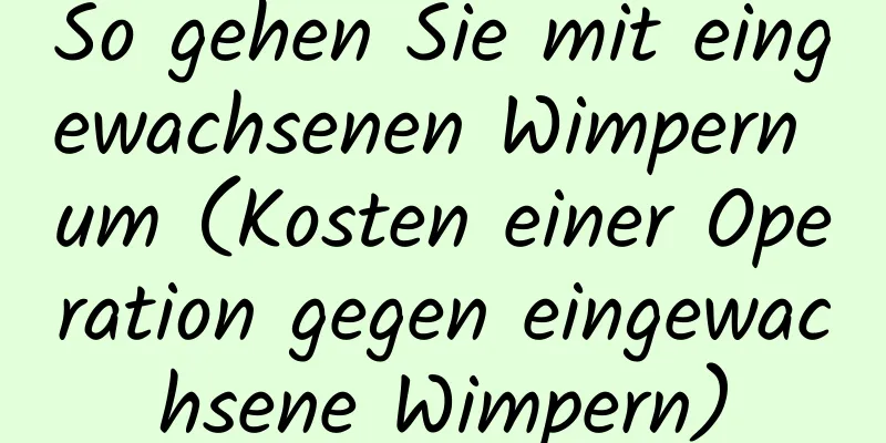 So gehen Sie mit eingewachsenen Wimpern um (Kosten einer Operation gegen eingewachsene Wimpern)