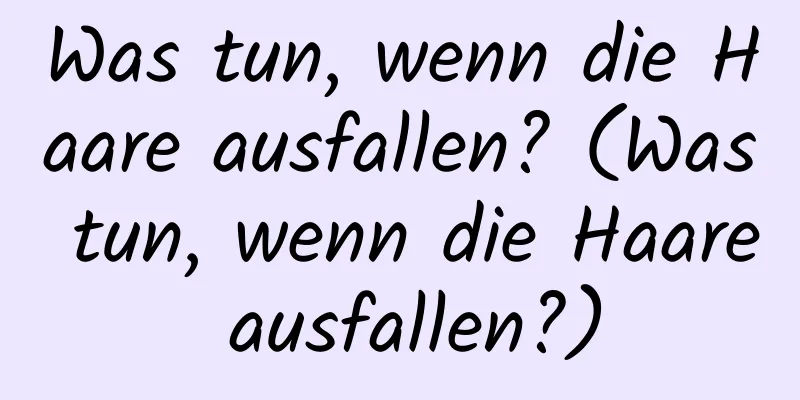 Was tun, wenn die Haare ausfallen? (Was tun, wenn die Haare ausfallen?)
