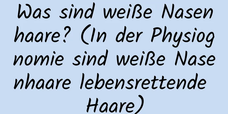 Was sind weiße Nasenhaare? (In der Physiognomie sind weiße Nasenhaare lebensrettende Haare)