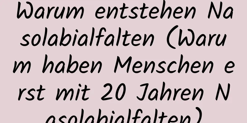 Warum entstehen Nasolabialfalten (Warum haben Menschen erst mit 20 Jahren Nasolabialfalten)
