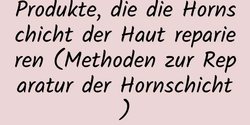 Produkte, die die Hornschicht der Haut reparieren (Methoden zur Reparatur der Hornschicht)
