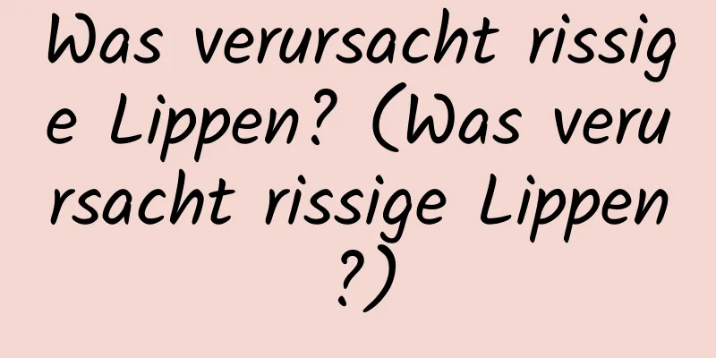Was verursacht rissige Lippen? (Was verursacht rissige Lippen?)
