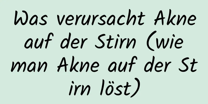 Was verursacht Akne auf der Stirn (wie man Akne auf der Stirn löst)