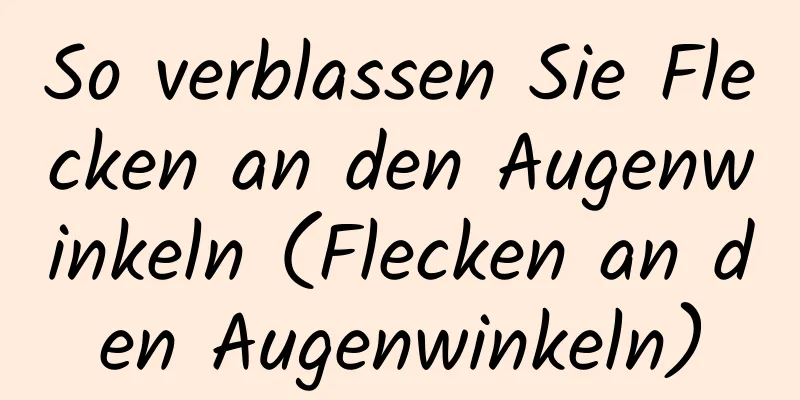 So verblassen Sie Flecken an den Augenwinkeln (Flecken an den Augenwinkeln)