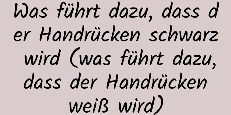 Was führt dazu, dass der Handrücken schwarz wird (was führt dazu, dass der Handrücken weiß wird)