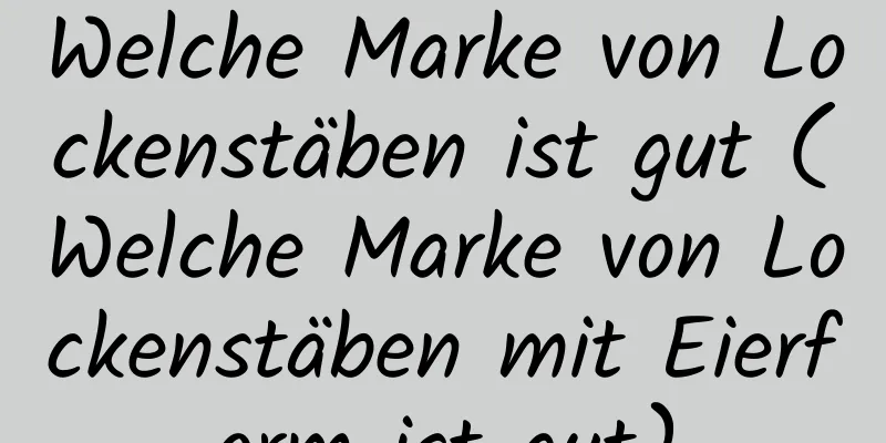 Welche Marke von Lockenstäben ist gut (Welche Marke von Lockenstäben mit Eierform ist gut)
