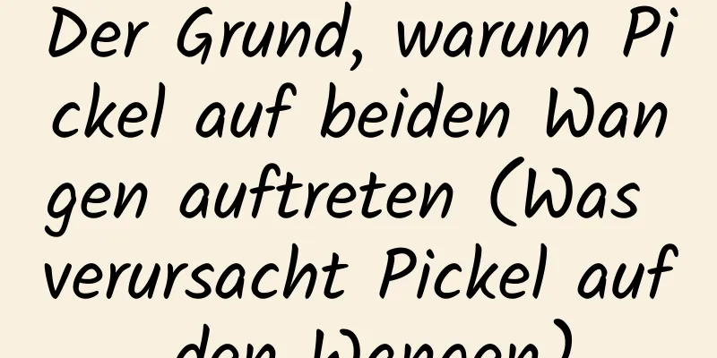 Der Grund, warum Pickel auf beiden Wangen auftreten (Was verursacht Pickel auf den Wangen)