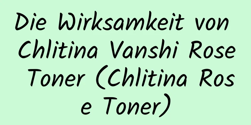 Die Wirksamkeit von Chlitina Vanshi Rose Toner (Chlitina Rose Toner)