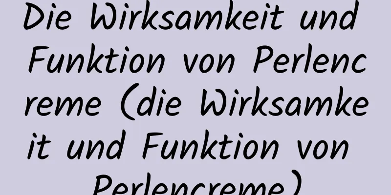 Die Wirksamkeit und Funktion von Perlencreme (die Wirksamkeit und Funktion von Perlencreme)