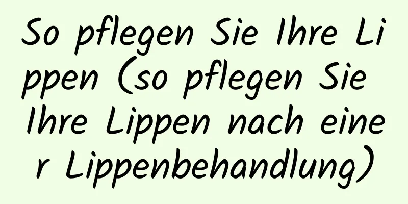 So pflegen Sie Ihre Lippen (so pflegen Sie Ihre Lippen nach einer Lippenbehandlung)