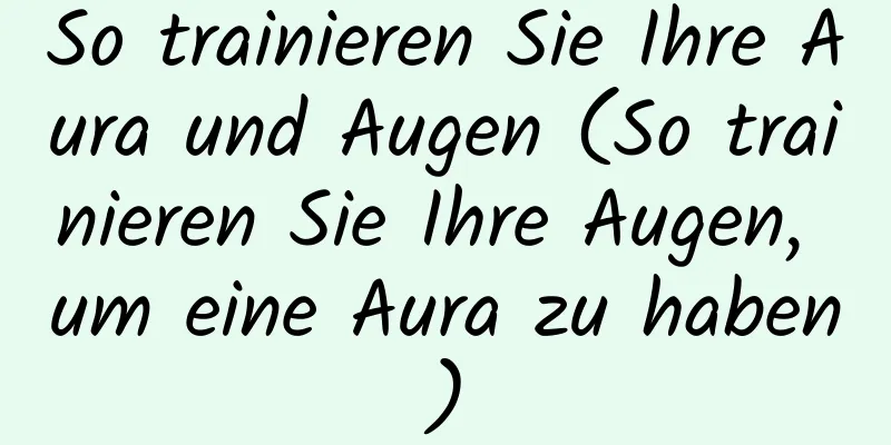 So trainieren Sie Ihre Aura und Augen (So trainieren Sie Ihre Augen, um eine Aura zu haben)