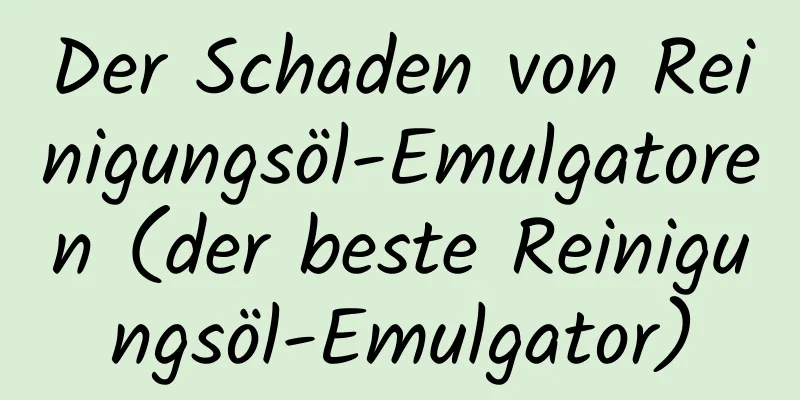 Der Schaden von Reinigungsöl-Emulgatoren (der beste Reinigungsöl-Emulgator)