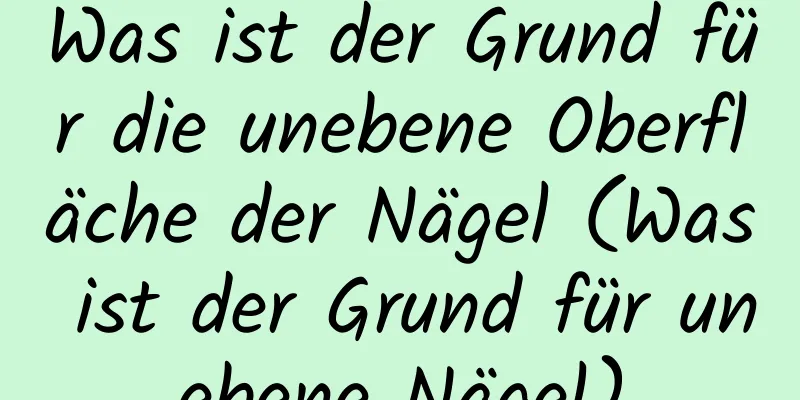 Was ist der Grund für die unebene Oberfläche der Nägel (Was ist der Grund für unebene Nägel)