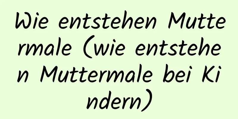 Wie entstehen Muttermale (wie entstehen Muttermale bei Kindern)