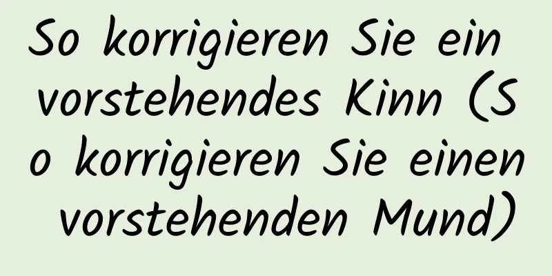 So korrigieren Sie ein vorstehendes Kinn (So korrigieren Sie einen vorstehenden Mund)