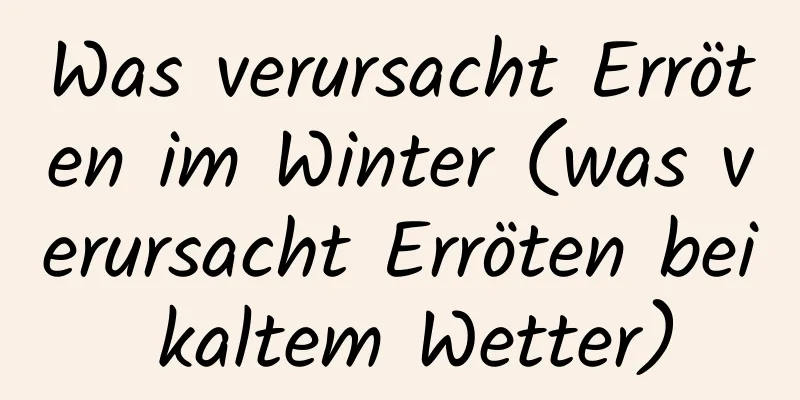 Was verursacht Erröten im Winter (was verursacht Erröten bei kaltem Wetter)