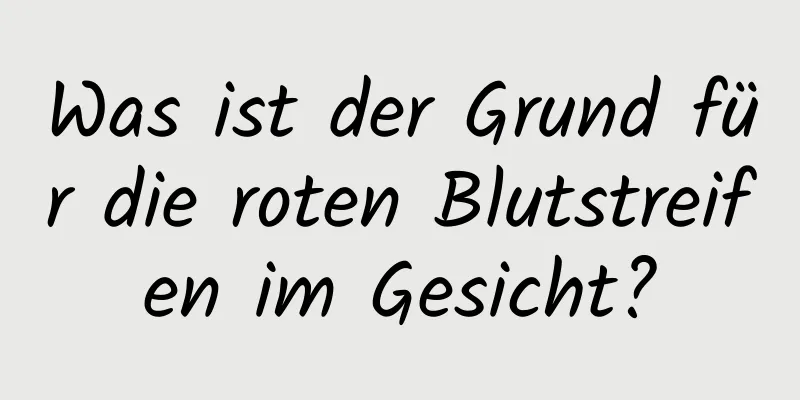 Was ist der Grund für die roten Blutstreifen im Gesicht?