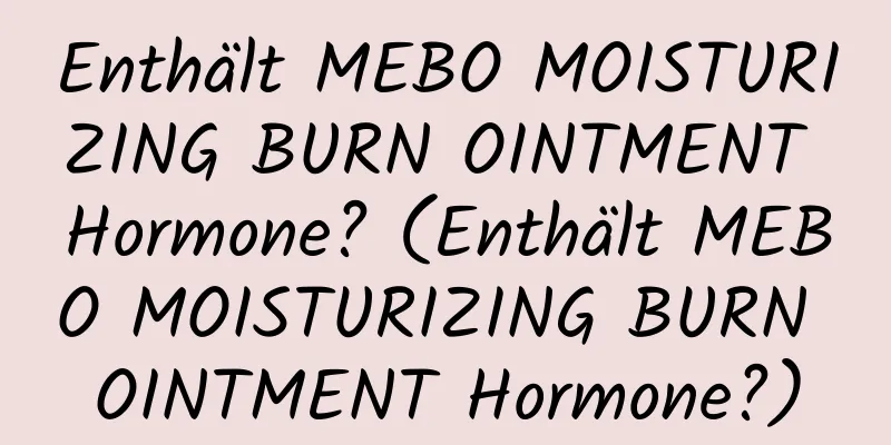 Enthält MEBO MOISTURIZING BURN OINTMENT Hormone? (Enthält MEBO MOISTURIZING BURN OINTMENT Hormone?)