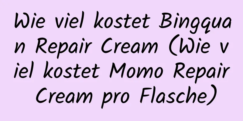 Wie viel kostet Bingquan Repair Cream (Wie viel kostet Momo Repair Cream pro Flasche)