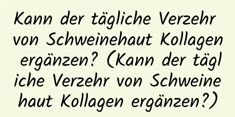 Kann der tägliche Verzehr von Schweinehaut Kollagen ergänzen? (Kann der tägliche Verzehr von Schweinehaut Kollagen ergänzen?)