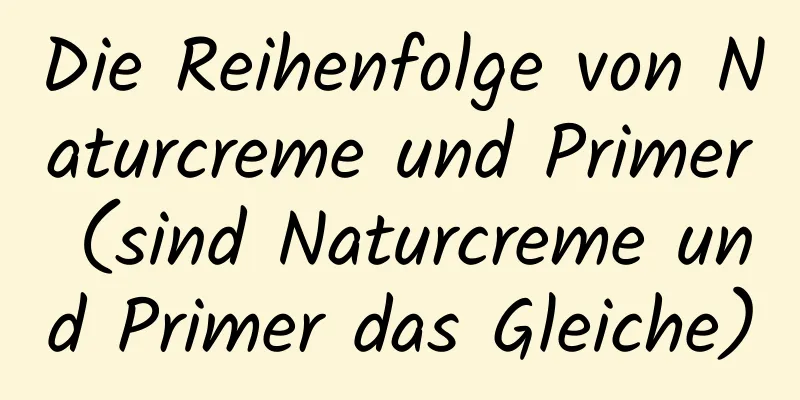 Die Reihenfolge von Naturcreme und Primer (sind Naturcreme und Primer das Gleiche)