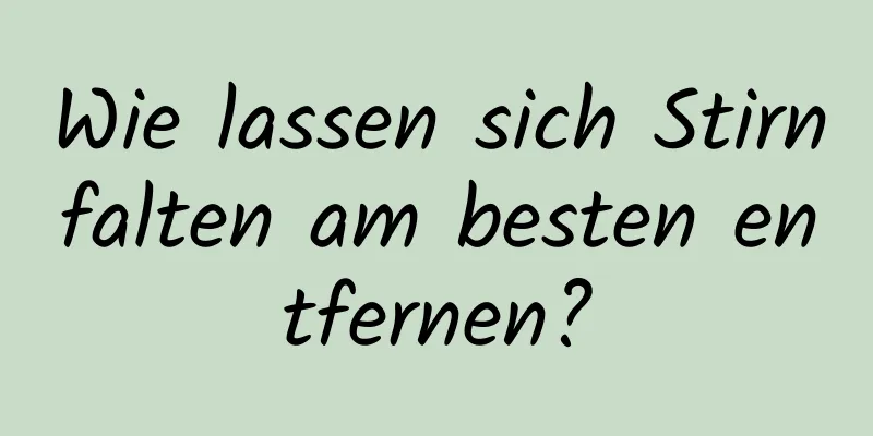 Wie lassen sich Stirnfalten am besten entfernen?