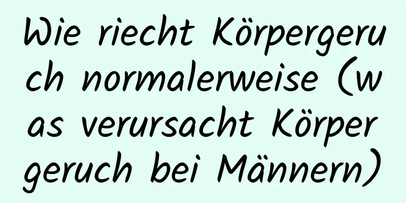 Wie riecht Körpergeruch normalerweise (was verursacht Körpergeruch bei Männern)