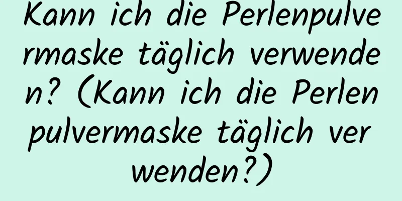 Kann ich die Perlenpulvermaske täglich verwenden? (Kann ich die Perlenpulvermaske täglich verwenden?)