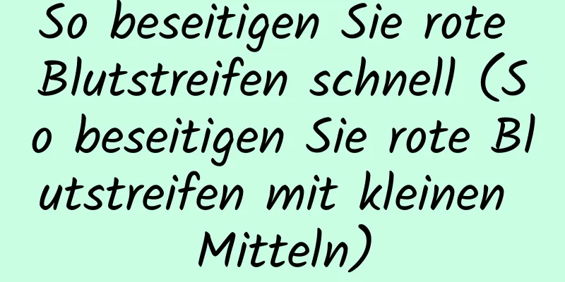 So beseitigen Sie rote Blutstreifen schnell (So beseitigen Sie rote Blutstreifen mit kleinen Mitteln)