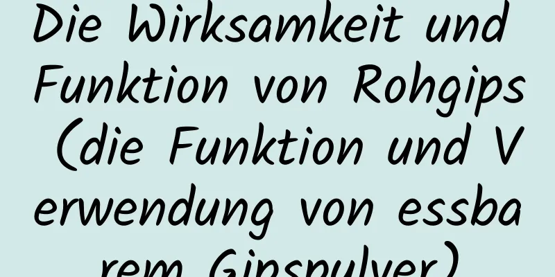 Die Wirksamkeit und Funktion von Rohgips (die Funktion und Verwendung von essbarem Gipspulver)