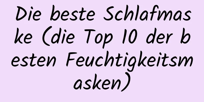 Die beste Schlafmaske (die Top 10 der besten Feuchtigkeitsmasken)