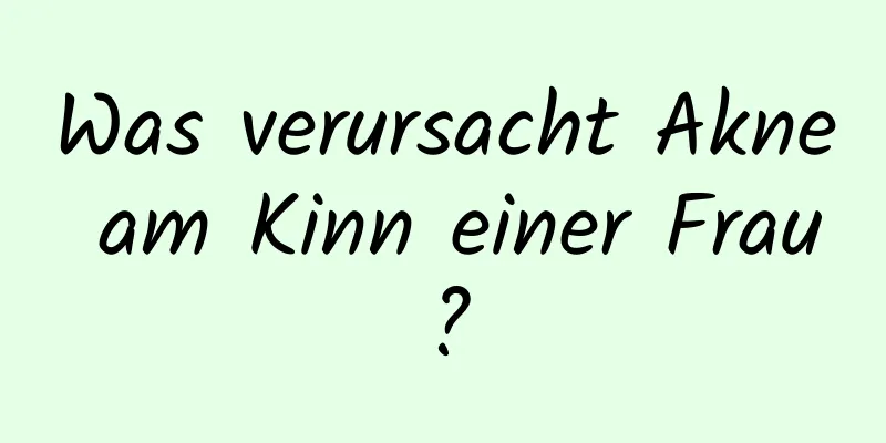 Was verursacht Akne am Kinn einer Frau?