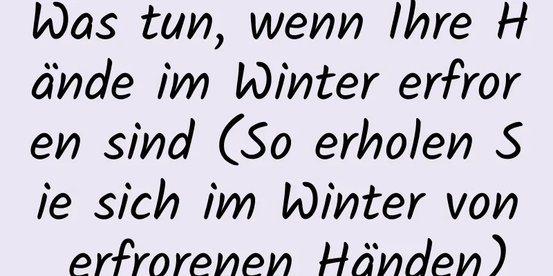Was tun, wenn Ihre Hände im Winter erfroren sind (So erholen Sie sich im Winter von erfrorenen Händen)
