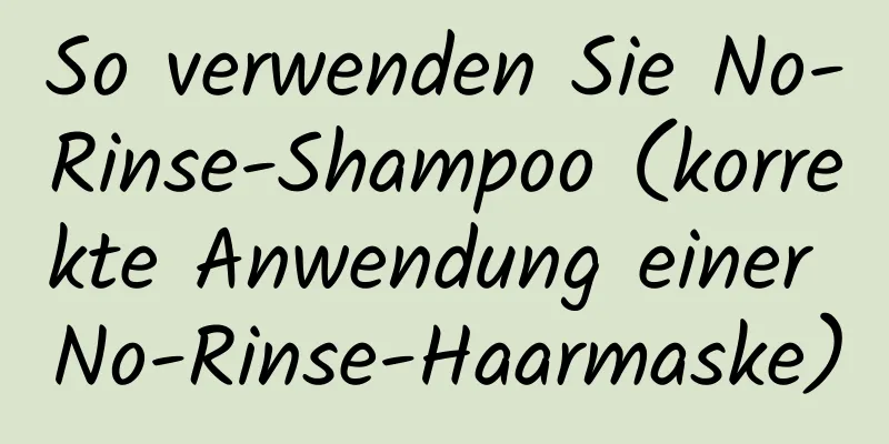 So verwenden Sie No-Rinse-Shampoo (korrekte Anwendung einer No-Rinse-Haarmaske)
