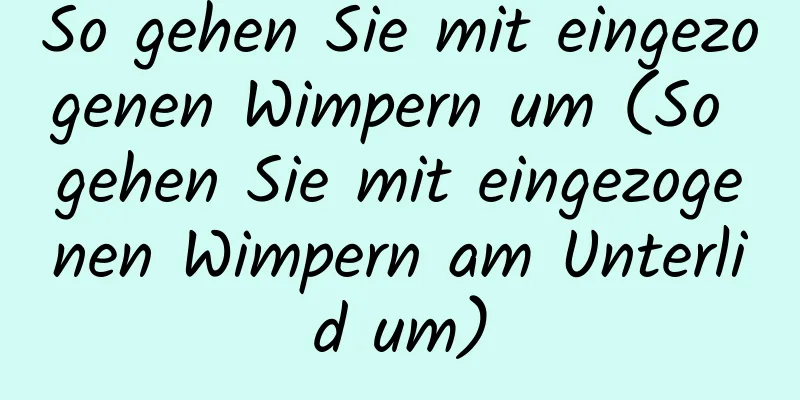 So gehen Sie mit eingezogenen Wimpern um (So gehen Sie mit eingezogenen Wimpern am Unterlid um)