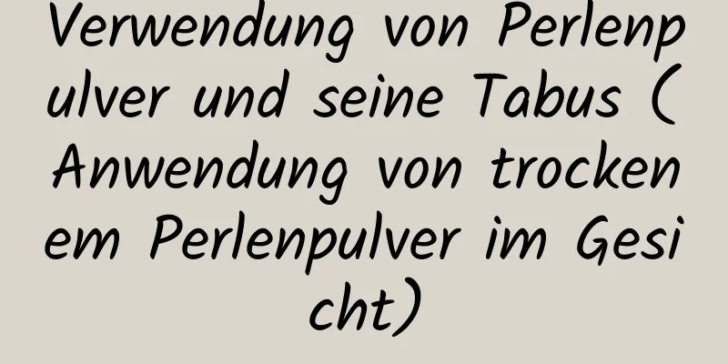 Verwendung von Perlenpulver und seine Tabus (Anwendung von trockenem Perlenpulver im Gesicht)