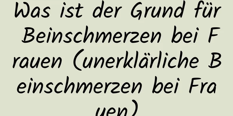 Was ist der Grund für Beinschmerzen bei Frauen (unerklärliche Beinschmerzen bei Frauen)