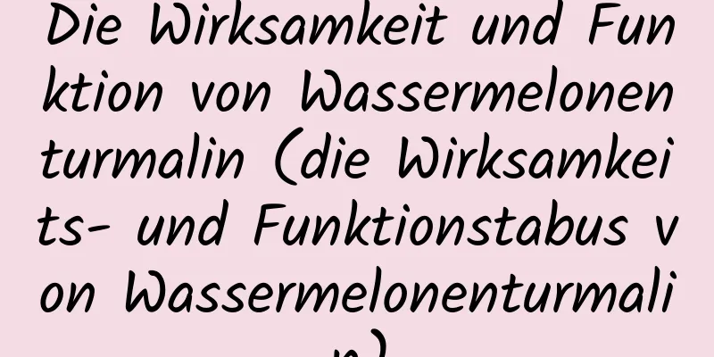Die Wirksamkeit und Funktion von Wassermelonenturmalin (die Wirksamkeits- und Funktionstabus von Wassermelonenturmalin)