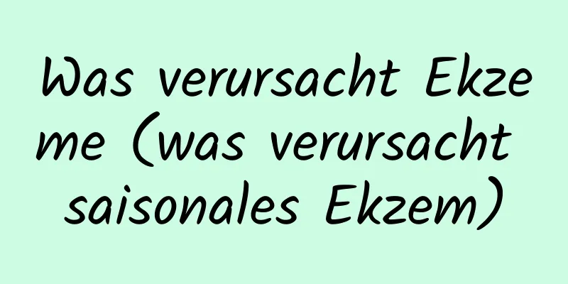 Was verursacht Ekzeme (was verursacht saisonales Ekzem)