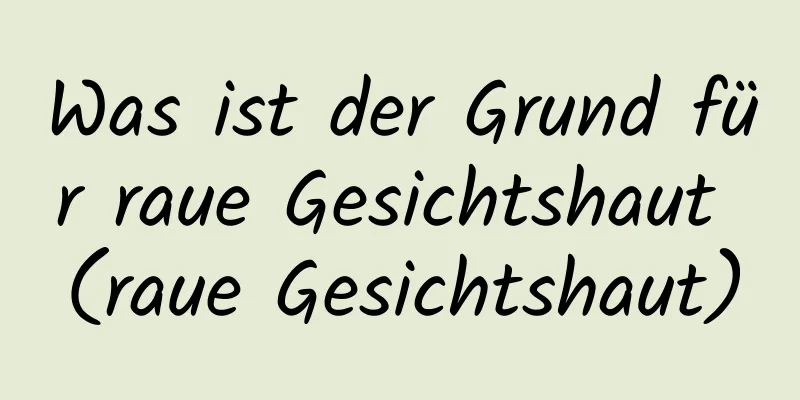 Was ist der Grund für raue Gesichtshaut (raue Gesichtshaut)