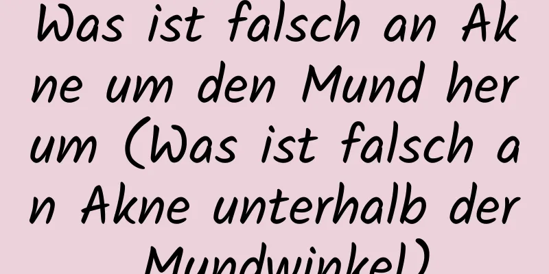 Was ist falsch an Akne um den Mund herum (Was ist falsch an Akne unterhalb der Mundwinkel)