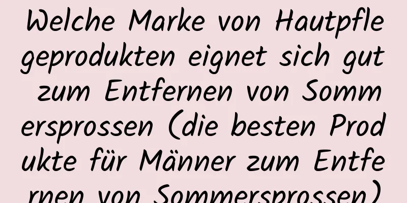 Welche Marke von Hautpflegeprodukten eignet sich gut zum Entfernen von Sommersprossen (die besten Produkte für Männer zum Entfernen von Sommersprossen)