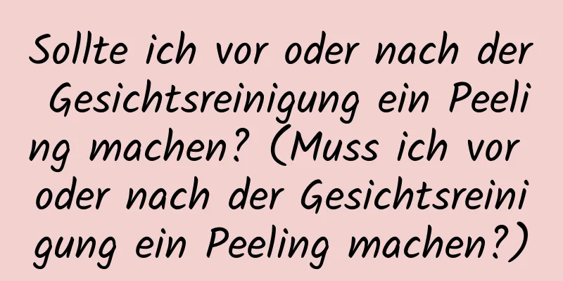 Sollte ich vor oder nach der Gesichtsreinigung ein Peeling machen? (Muss ich vor oder nach der Gesichtsreinigung ein Peeling machen?)