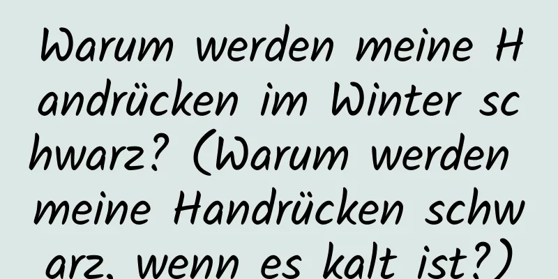 Warum werden meine Handrücken im Winter schwarz? (Warum werden meine Handrücken schwarz, wenn es kalt ist?)