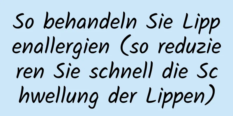 So behandeln Sie Lippenallergien (so reduzieren Sie schnell die Schwellung der Lippen)