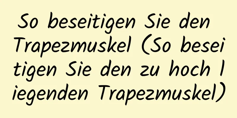 So beseitigen Sie den Trapezmuskel (So beseitigen Sie den zu hoch liegenden Trapezmuskel)