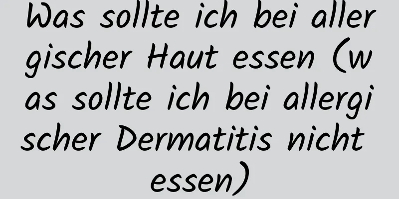 Was sollte ich bei allergischer Haut essen (was sollte ich bei allergischer Dermatitis nicht essen)