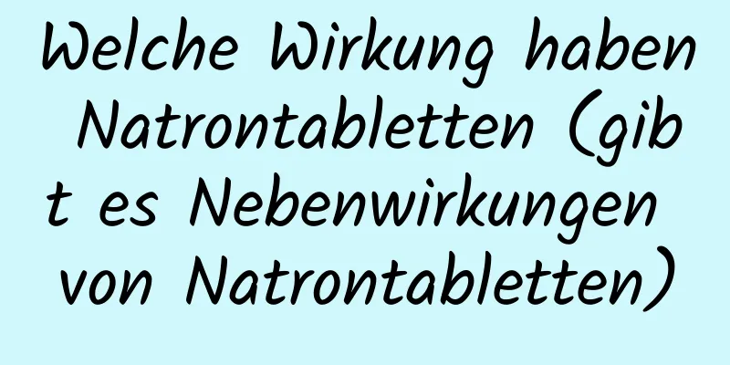Welche Wirkung haben Natrontabletten (gibt es Nebenwirkungen von Natrontabletten)
